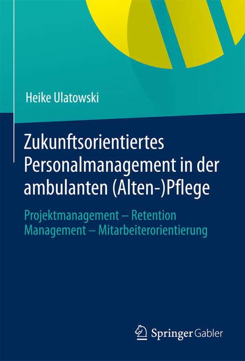 Book cover of Zukunftsorientiertes Personalmanagement in der ambulanten (Alten-)Pflege: Projektmanagement - Retention Management - Mitarbeiterorientierung (2013)