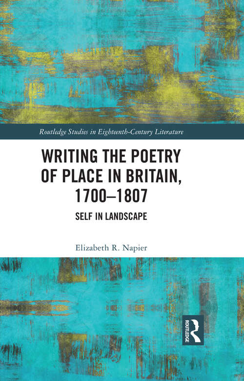 Book cover of Writing the Poetry of Place in Britain, 1700–1807: Self in Landscape (Routledge Studies in Eighteenth-Century Literature)
