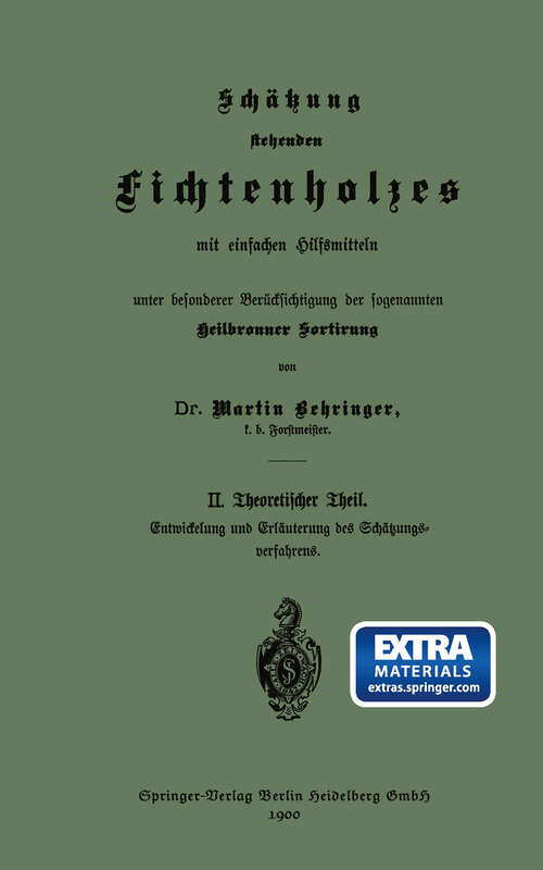 Book cover of Schätzung stehenden Fichtenholzes mit einfachen Hilfsmitteln unter besonderer Berücksichtigung der sogenannten Heilbronner Sortirung: II. Theoretischer Theil (1900)