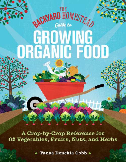 Book cover of The Backyard Homestead Guide to Growing Organic Food: A Crop-by-Crop Reference for 62 Vegetables, Fruits, Nuts, and Herbs