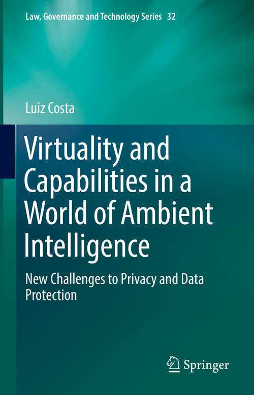 Book cover of Virtuality and Capabilities in a World of Ambient Intelligence: New Challenges to Privacy and Data Protection (1st ed. 2016) (Law, Governance and Technology Series #32)