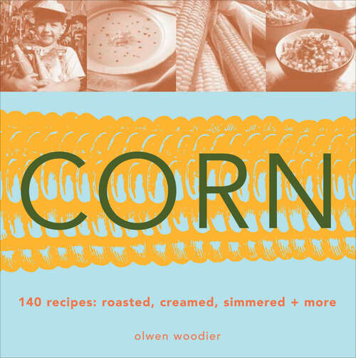 Book cover of Corn: 140 Recipes: Roasted, Creamed, Simmered & More