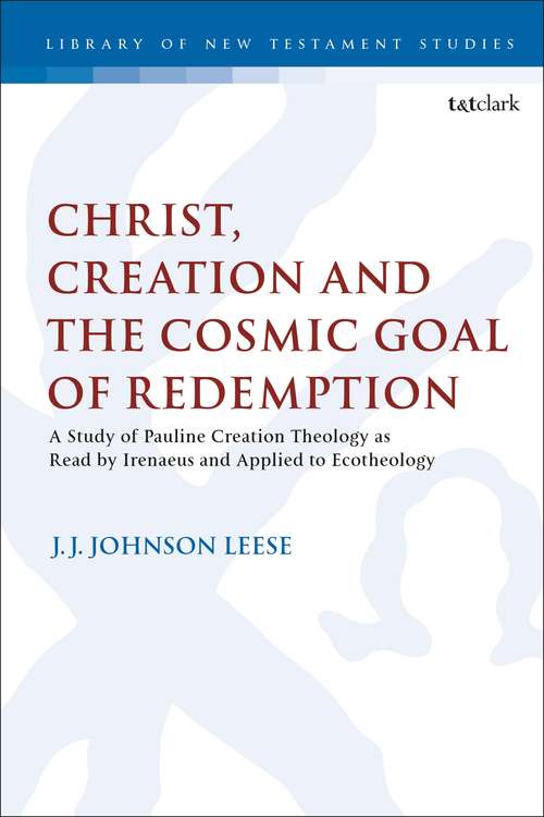 Book cover of Christ, Creation and the Cosmic Goal of Redemption: A Study of Pauline Creation Theology as Read by Irenaeus and Applied to Ecotheology (The Library of New Testament Studies #580)