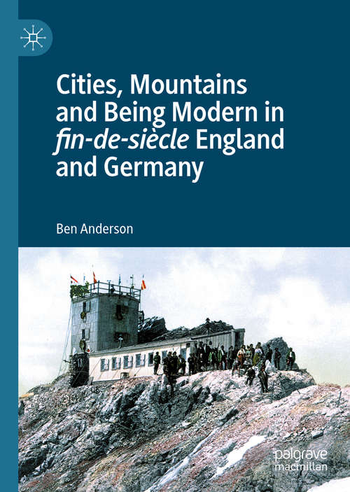 Book cover of Cities, Mountains and Being Modern in fin-de-siècle England and Germany: Mountain Leisure and Urban Culture in fin-de-siècle England and Germany (1st ed. 2020)