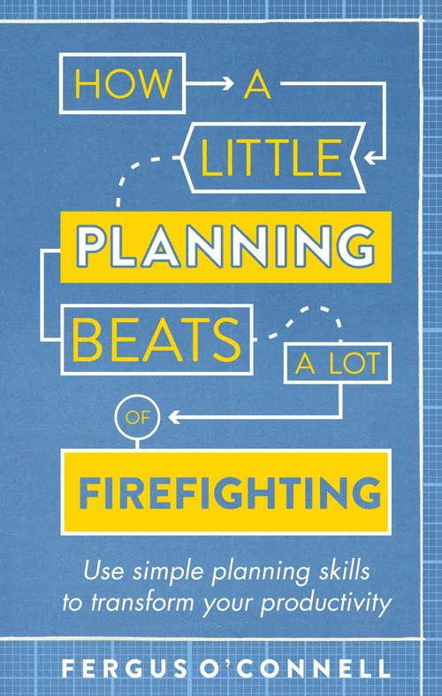 Book cover of How a Little Planning Beats a Lot of Firefighting: Use simple planning skills to transform your productivity