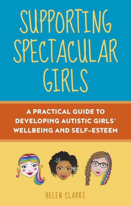 Book cover of Supporting Spectacular Girls: A Practical Guide to Developing Autistic Girls' Wellbeing and Self-Esteem