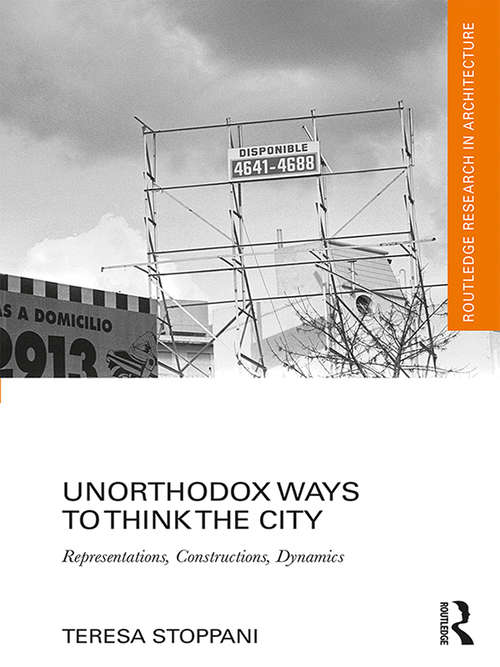 Book cover of Unorthodox Ways to Think the City: Representations, Constructions, Dynamics (Routledge Research in Architecture)