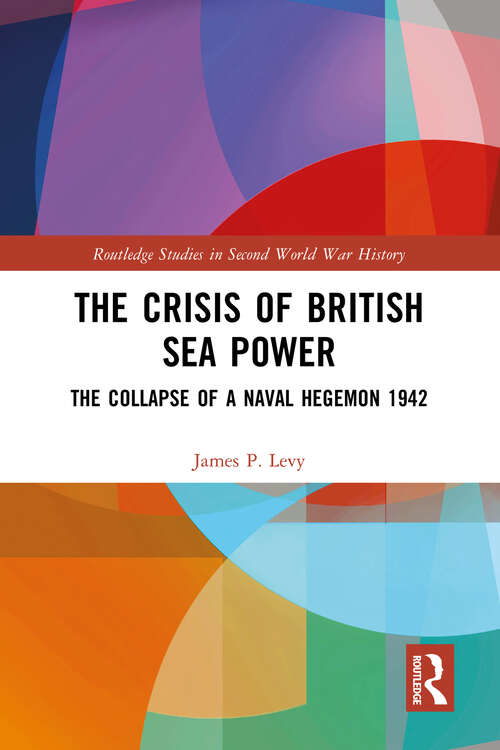 Book cover of The Crisis of British Sea Power: The Collapse of a Naval Hegemon 1942 (Routledge Studies in Second World War History)