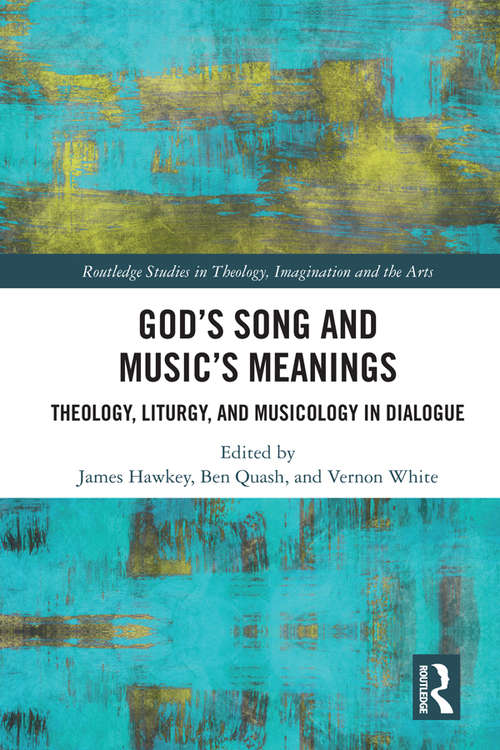 Book cover of God’s Song and Music’s Meanings: Theology, Liturgy, and Musicology in Dialogue (Routledge Studies in Theology, Imagination and the Arts)
