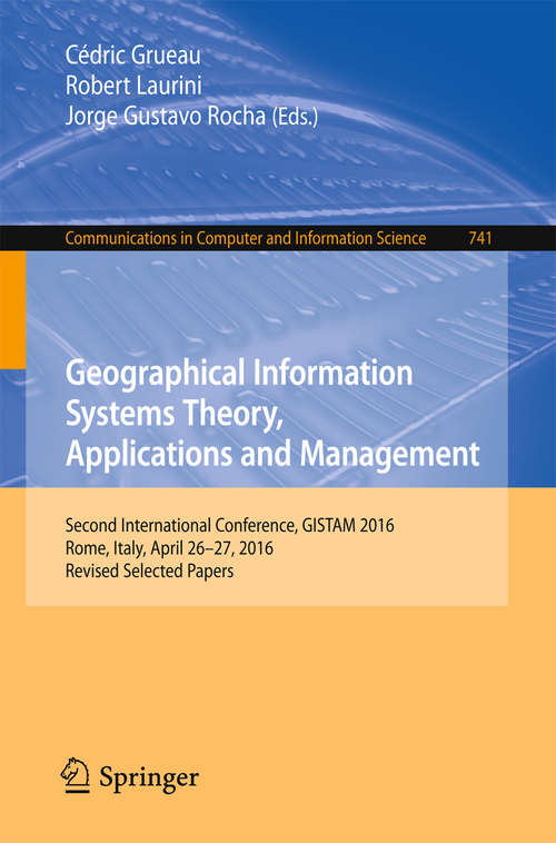 Book cover of Geographical Information Systems Theory, Applications and Management: Second International Conference, GISTAM 2016, Rome, Italy, April 26-27, 2016, Revised Selected Papers (Communications in Computer and Information Science #741)