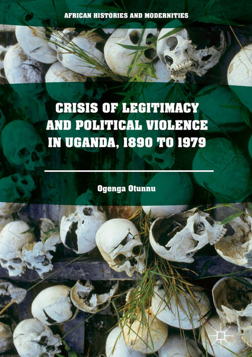 Book cover of Crisis of Legitimacy and Political Violence in Uganda, 1890 to 1979 (1st ed. 2016) (African Histories and Modernities)