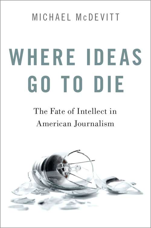 Book cover of Where Ideas Go to Die: The Fate of Intellect in American Journalism