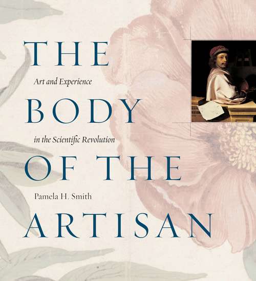 Book cover of The Body of the Artisan: Art and Experience in the Scientific Revolution