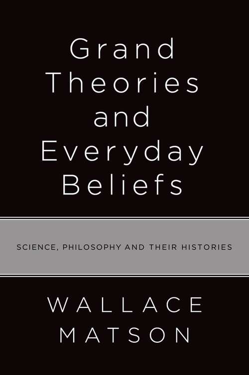 Book cover of Grand Theories and Everyday Beliefs: Science, Philosophy, and their Histories