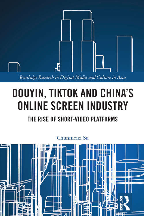 Book cover of Douyin, TikTok, and China’s Online Screen Industry: The Rise of Short-Video Platforms (Routledge Research in Digital Media and Culture in Asia)