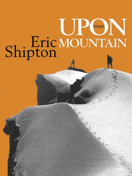 Book cover of Upon That Mountain: The first autobiography of the legendary mountaineer Eric Shipton