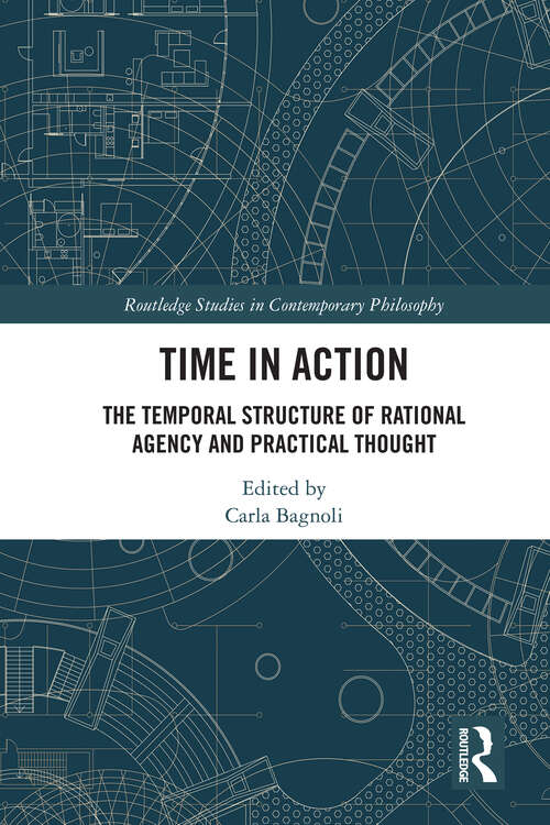 Book cover of Time in Action: The Temporal Structure of Rational Agency and Practical Thought (Routledge Studies in Contemporary Philosophy)