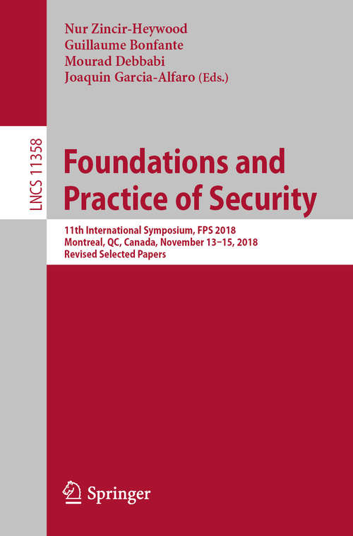 Book cover of Foundations and Practice of Security: 11th International Symposium, FPS 2018, Montreal, QC, Canada, November 13–15, 2018, Revised Selected Papers (1st ed. 2019) (Lecture Notes in Computer Science #11358)