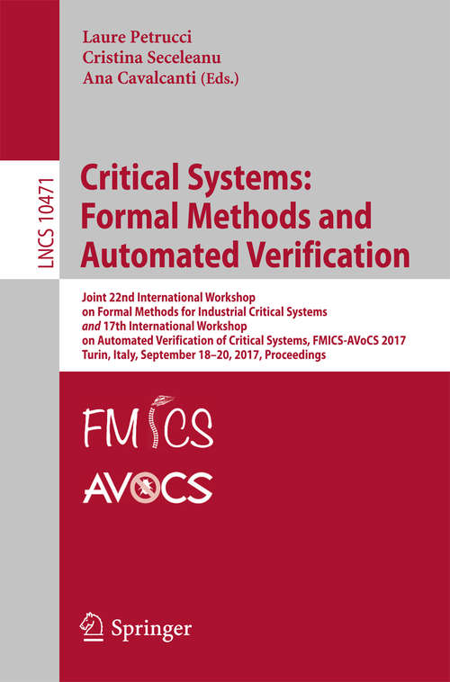 Book cover of Critical Systems: Joint 22nd International Workshop on Formal Methods for Industrial Critical Systems and 17th International Workshop on Automated Verification of Critical Systems, FMICS-AVoCS 2017, Turin, Italy, September 18–20, 2017, Proceedings (Lecture Notes in Computer Science #10471)