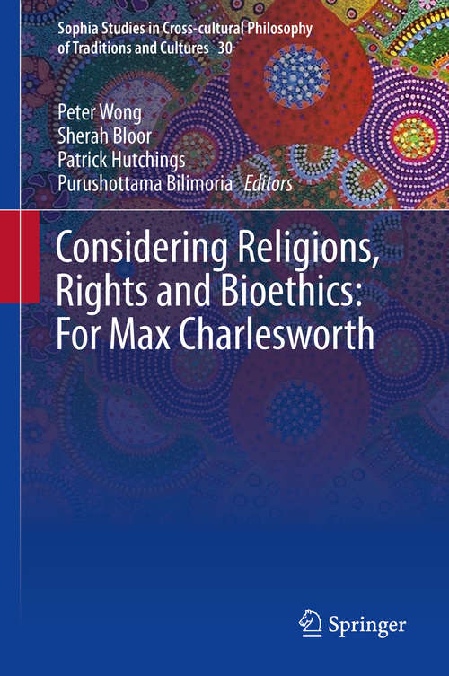 Book cover of Considering Religions, Rights and Bioethics: For Max Charlesworth: Memorial Volume For Max Charlesworth (1st ed. 2019) (Sophia Studies in Cross-cultural Philosophy of Traditions and Cultures #30)