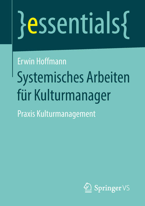Book cover of Systemisches Arbeiten für Kulturmanager: Praxis Kulturmanagement (1. Aufl. 2019) (essentials)