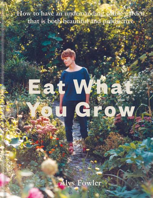 Book cover of Eat What You Grow: How To Have An Undemanding Edible Garden That Is Both Beautiful And Productive