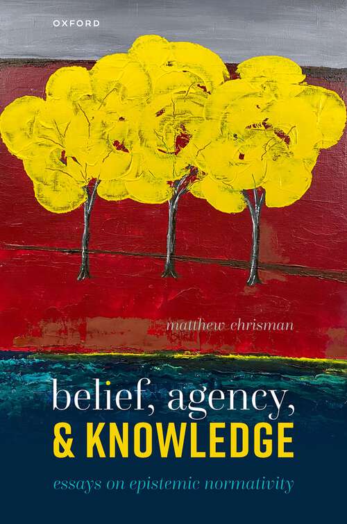 Book cover of Belief, Agency, and Knowledge: Essays on Epistemic Normativity (1)