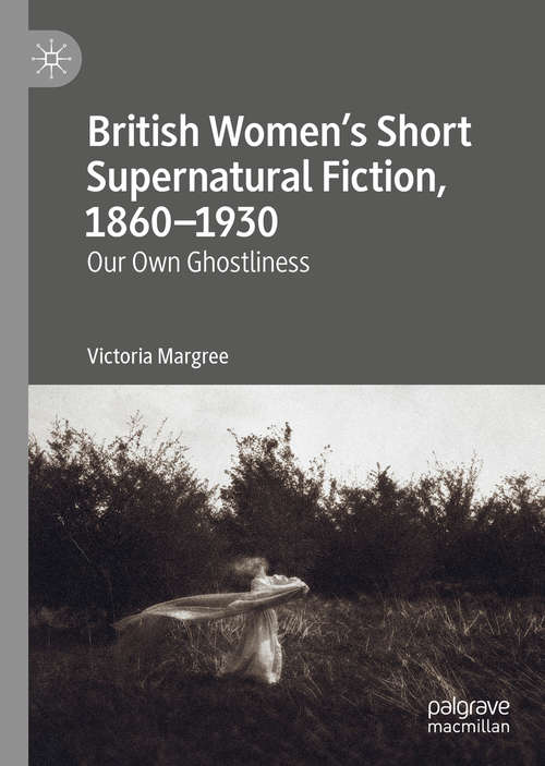 Book cover of British Women’s Short Supernatural Fiction, 1860–1930: Our Own Ghostliness (1st ed. 2019)