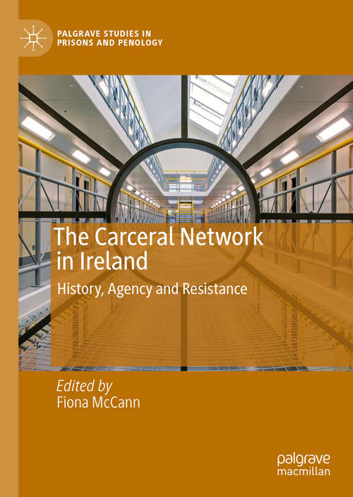 Book cover of The Carceral Network in Ireland: History, Agency and Resistance (1st ed. 2020) (Palgrave Studies in Prisons and Penology)