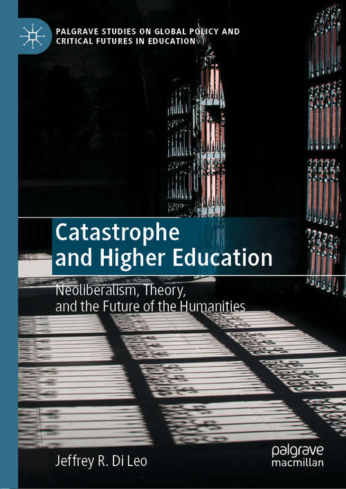 Book cover of Catastrophe and Higher Education: Neoliberalism, Theory, and the Future of the Humanities (1st ed. 2020) (Palgrave Studies on Global Policy and Critical Futures in Education)