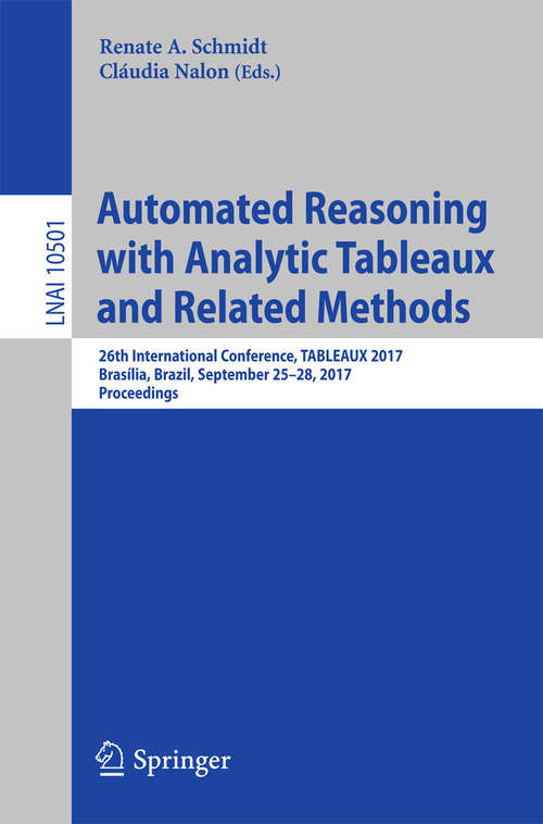 Book cover of Automated Reasoning with Analytic Tableaux and Related Methods: 26th International Conference, TABLEAUX 2017, Brasília, Brazil, September 25–28, 2017, Proceedings (Lecture Notes in Computer Science #10501)