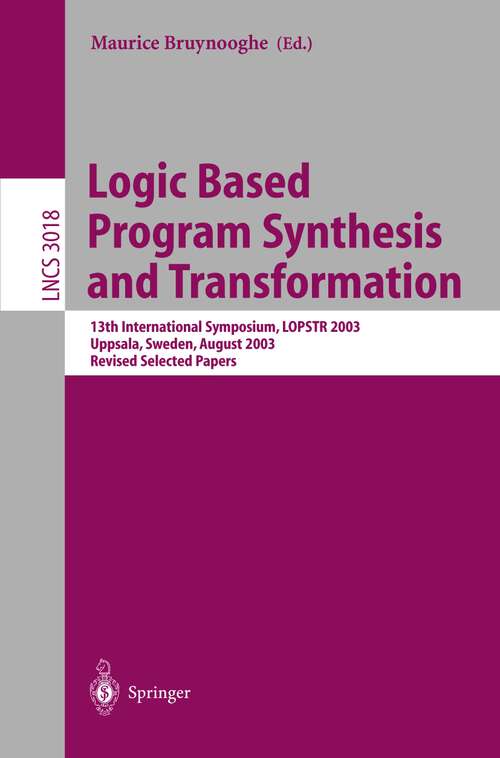Book cover of Logic Based Program Synthesis and Transformation: 13th International Symposium LOPSTR 2003, Uppsala, Sweden, August 25-27, 2003, Revised Selected Papers (2004) (Lecture Notes in Computer Science #3018)