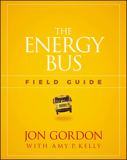 Book cover of The Energy Bus Field Guide: 10 Rules To Fuel Your Life, Work, And Team With Positive Energy