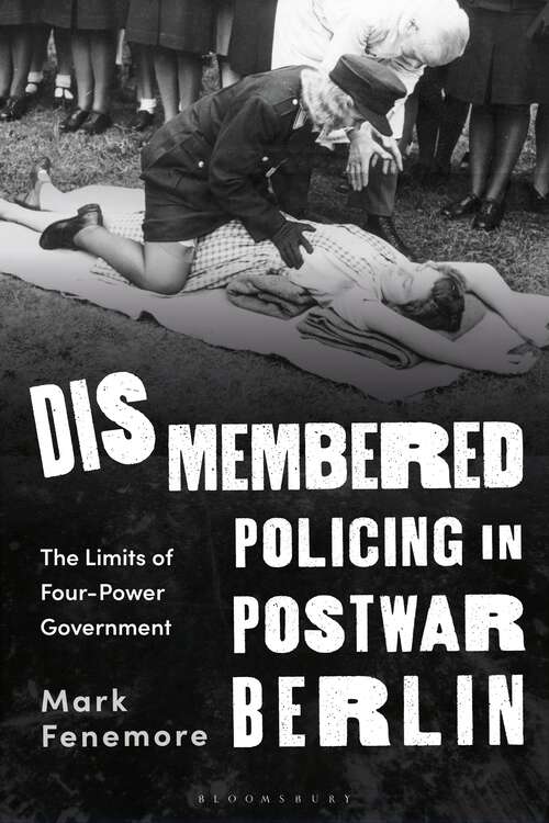 Book cover of Dismembered Policing in Postwar Berlin: The Limits of Four-Power Government