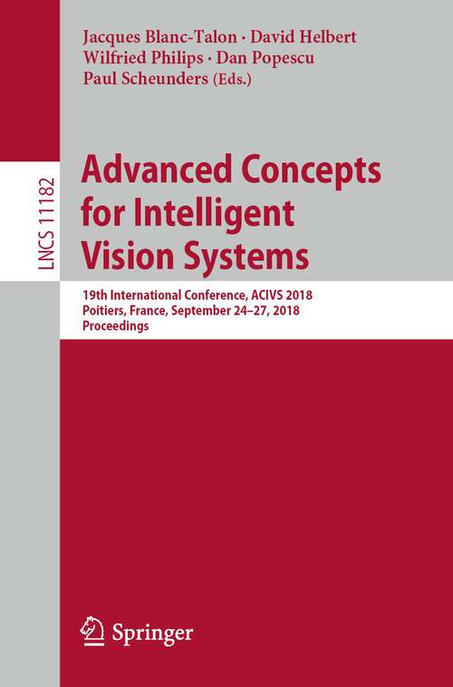 Book cover of Advanced Concepts for Intelligent Vision Systems: 19th International Conference, ACIVS 2018, Poitiers, France, September 24–27, 2018, Proceedings (1st ed. 2018) (Lecture Notes in Computer Science #11182)
