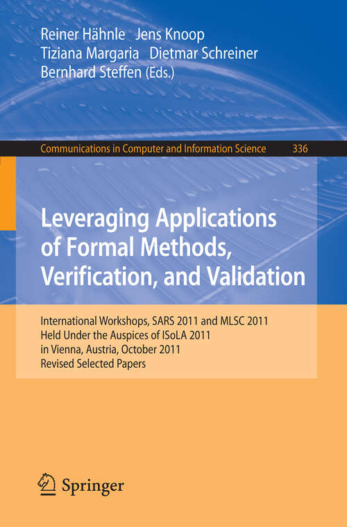 Book cover of Leveraging Applications of Formal Methods, Verification, and Validation: International Workshops, SARS 2011 and MLSC 2011, held under the auspices of ISoLA 2011 in Vienna, Austria, October 17-18, 2011. Revised Selected Papers (2012) (Communications in Computer and Information Science #336)