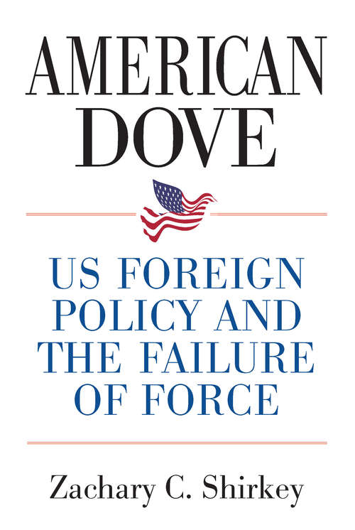 Book cover of American Dove: US Foreign Policy and the Failure of Force