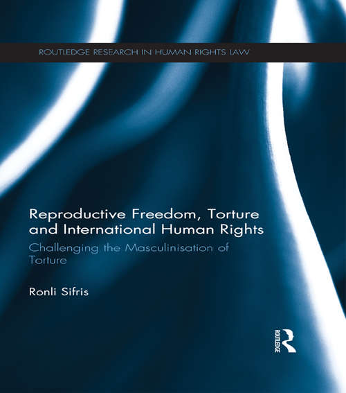 Book cover of Reproductive Freedom, Torture and International Human Rights: Challenging the Masculinisation of Torture (Routledge Research in Human Rights Law)