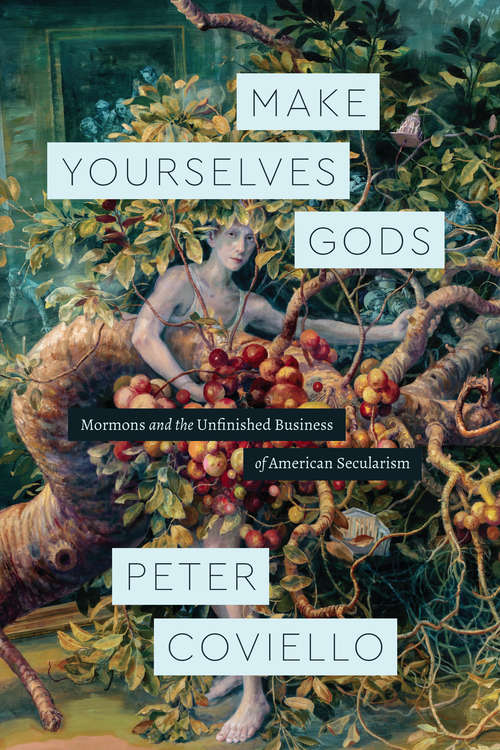 Book cover of Make Yourselves Gods: Mormons and the Unfinished Business of American Secularism (Class 200: New Studies in Religion)
