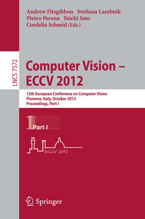 Book cover of Computer Vision – ECCV 2012: 12th European Conference on Computer Vision, Florence, Italy, October 7-13, 2012, Proceedings, Part I (2012) (Lecture Notes in Computer Science #7572)