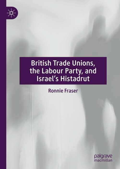 Book cover of British Trade Unions, the Labour Party, and Israel’s Histadrut (1st ed. 2022)