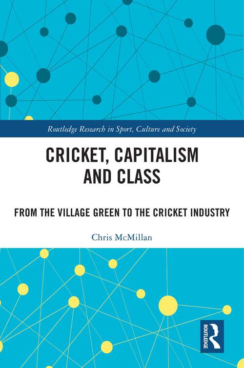 Book cover of Cricket, Capitalism and Class: From the Village Green to the Cricket Industry (Routledge Research in Sport, Culture and Society)