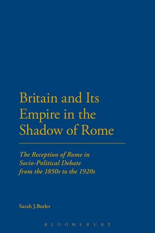 Book cover of Britain and Its Empire in the Shadow of Rome: The Reception of Rome in Socio-Political Debate from the 1850s to the 1920s