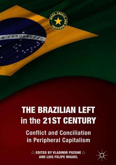 Book cover of The Brazilian Left in the 21st Century: Conflict and Conciliation in Peripheral Capitalism (1st ed. 2019) (Marx, Engels, and Marxisms)