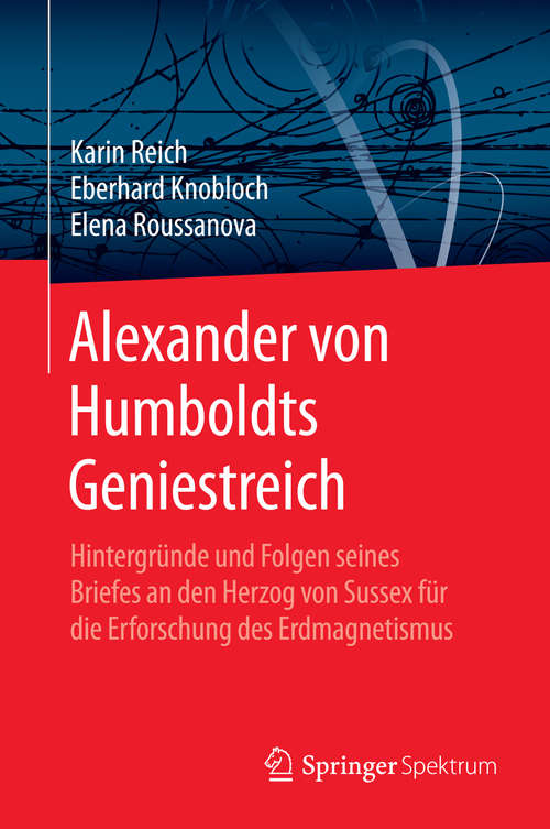 Book cover of Alexander von Humboldts Geniestreich: Hintergründe und Folgen seines Briefes an den Herzog von Sussex für die Erforschung des Erdmagnetismus (1. Aufl. 2016)