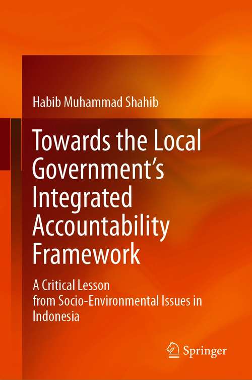 Book cover of Towards the Local Government’s Integrated Accountability Framework: A Critical Lesson from Socio-Environmental Issues in Indonesia (1st ed. 2021)