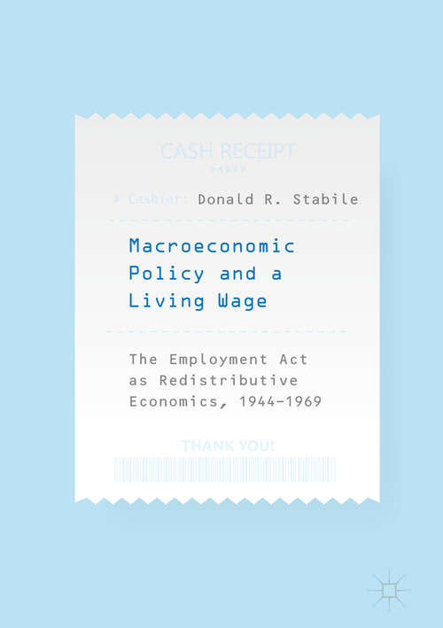 Book cover of Macroeconomic Policy and a Living Wage: The Employment Act as Redistributive Economics, 1944–1969 (1st ed. 2018)