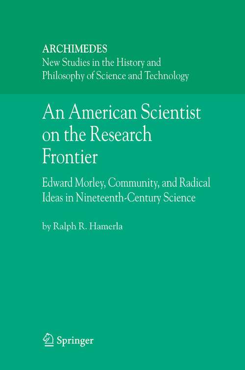 Book cover of An American Scientist on the Research Frontier: Edward Morley, Community, and Radical Ideas in Nineteenth-Century Science (2006) (Archimedes #13)