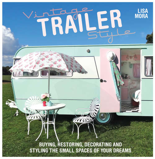Book cover of Vintage Trailer Style: Buying, Restoring, Decorating & Styling the Small Place of Your Dreams