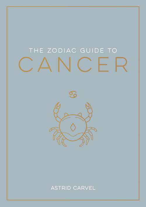 Book cover of The Zodiac Guide to Cancer: The Ultimate Guide to Understanding Your Star Sign, Unlocking Your Destiny and Decoding the Wisdom of the Stars